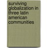 Surviving Globalization In Three Latin American Communities door Denis Lynn Daly Heyck