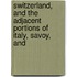 Switzerland, and the Adjacent Portions of Italy, Savoy, and