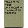 Tables of the Moon; Constructed for the Use of the American door Professor Benjamin Peirce