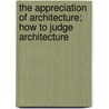 The Appreciation Of Architecture; How To Judge Architecture door Russell Sturgis