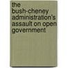 The Bush-Cheney Administration's Assault On Open Government by Bruce P. Montgomery