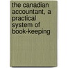 The Canadian Accountant, A Practical System Of Book-Keeping by Samuel G. Beatty
