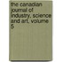 The Canadian Journal Of Industry, Science And Art, Volume 5