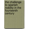 The Challenge To Spanish Nobility In The Fourteenth Century by James A. Grabowska