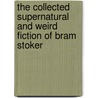 The Collected Supernatural And Weird Fiction Of Bram Stoker by Bram Stroker