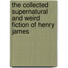 The Collected Supernatural And Weird Fiction Of Henry James by James Henry James