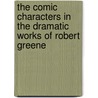 The Comic Characters In The Dramatic Works Of Robert Greene by Elsie Mabel Wilkinson