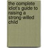 The Complete Idiot's Guide to Raising a Strong-Willed Child