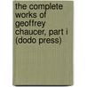 The Complete Works Of Geoffrey Chaucer, Part I (Dodo Press) by Geoffrey Chaucer