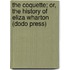 The Coquette; Or, The History Of Eliza Wharton (Dodo Press)