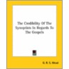 The Credibility Of The Synoptists In Regards To The Gospels by George Robert Stowe Mead