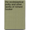The Ecclesiastical Polity And Other Works Of Richard Hooker door Richard Hooker