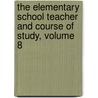 The Elementary School Teacher And Course Of Study, Volume 8 door University Of C