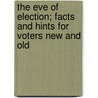 The Eve Of Election; Facts And Hints For Voters New And Old door John Benedict Howe