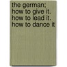 The German; How To Give It. How To Lead It. How To Dance It door Unknown Author