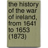 The History Of The War Of Ireland, From 1641 To 1653 (1873) door A. British Officer