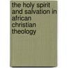The Holy Spirit and Salvation in African Christian Theology door David Tonghou Ngong