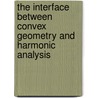 The Interface Between Convex Geometry And Harmonic Analysis by Yaskin Vladyslav