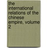 The International Relations Of The Chinese Empire, Volume 2 door Anonymous Anonymous