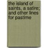 The Island Of Saints, A Satire; And Other Lines For Pastime