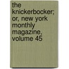 The Knickerbocker; Or, New York Monthly Magazine, Volume 45 door Washington Washington Irving
