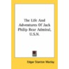 The Life And Adventures Of Jack Philip Rear Admiral, U.S.N. by Unknown