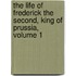 The Life Of Frederick The Second, King Of Prussia, Volume 1