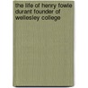 The Life Of Henry Fowle Durant Founder Of Wellesley College door Florence Morse Kingsley