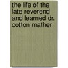 The Life Of The Late Reverend And Learned Dr. Cotton Mather door Samuel Mather