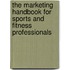 The Marketing Handbook For Sports And Fitness Professionals