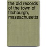 The Old Records of the Town of Fitchburgh, Massachusetts .. door Fitchburg Mass Public Library