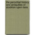 The Parochial History And Antiquities Of Stockton-Upon-Tees