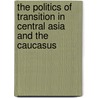 The Politics Of Transition In Central Asia And The Caucasus door Amanda F. Wooden