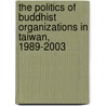 The Politics of Buddhist Organizations in Taiwan, 1989-2003 by Andre Laliberte