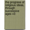The Progress of Religious Ideas, Through Successive Ages V3 by Lydia Maria Child