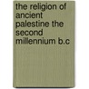 The Religion Of Ancient Palestine The Second Millennium B.C door Stanley A. Cook