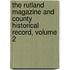 The Rutland Magazine And County Historical Record, Volume 2