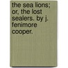 The Sea Lions; Or, the Lost Sealers. by J. Fenimore Cooper. by James Fennimore Cooper