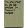 The Sea-Lions; Or, the Lost Sealers. by J. Fenimore Cooper. by James Fennimore Cooper