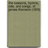 The Seasons, Hymns, Ode, And Songs, Of James Thomson (1813)