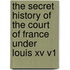 The Secret History Of The Court Of France Under Louis Xv V1 door Onbekend