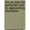 The Six-Year-Old Parliament And Its Approaching Dissolution door Onbekend