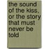 The Sound Of The Kiss, Or The Story That Must Never Be Told