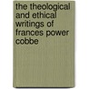 The Theological And Ethical Writings Of Frances Power Cobbe by Sandra J. Peacock