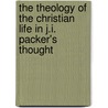 The Theology of the Christian Life in J.I. Packer's Thought by Don J. Payne