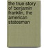 The True Story Of Benjamin Franklin, The American Statesman