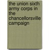 The Union Sixth Army Corps In The Chancellorsville Campaign by Philip W. Parsons