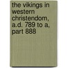 The Vikings In Western Christendom, A.D. 789 To A, Part 888 by Charles Francis Keary