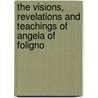 The Visions, Revelations and Teachings of Angela of Foligno by Angela