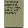 The Wit And Wisdom Of Thomas Fuller, With A Brief Biography door Thomas Fuller